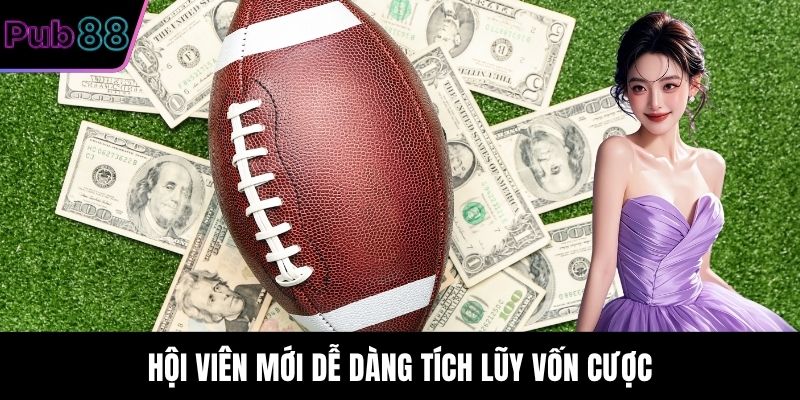 Hội viên mới dễ dàng tích lũy vốn cược