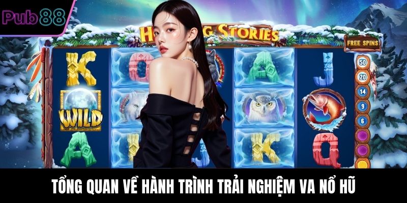 Tổng quan về hành trình trải nghiệm VA nổ hũ